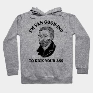 I'm Van Gogh-ing To Kick Your Ass Hoodie